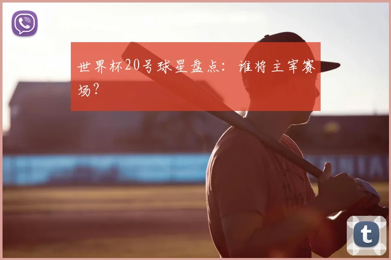 世界杯20号球星盘点：谁将主宰赛场？