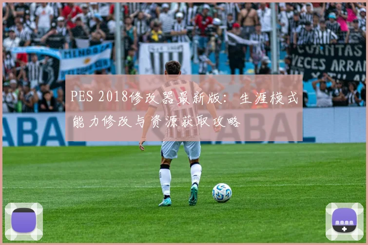 PES 2018修改器最新版：生涯模式能力修改与资源获取攻略