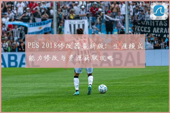 PES 2018修改器最新版：生涯模式能力修改与资源获取攻略