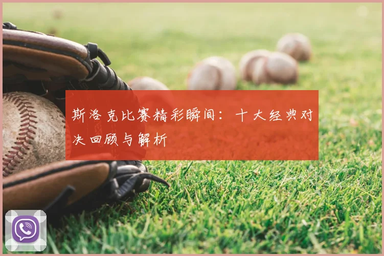 斯洛克比赛精彩瞬间：十大经典对决回顾与解析