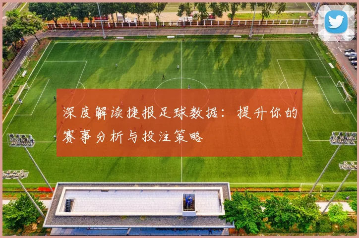 深度解读捷报足球数据：提升你的赛事分析与投注策略