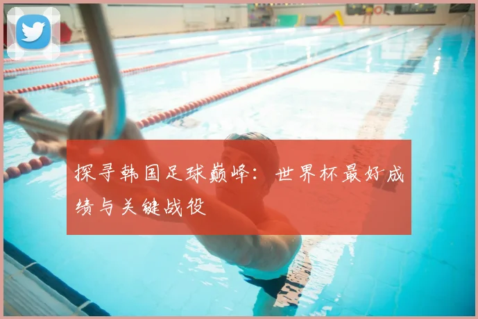 探寻韩国足球巅峰：世界杯最好成绩与关键战役