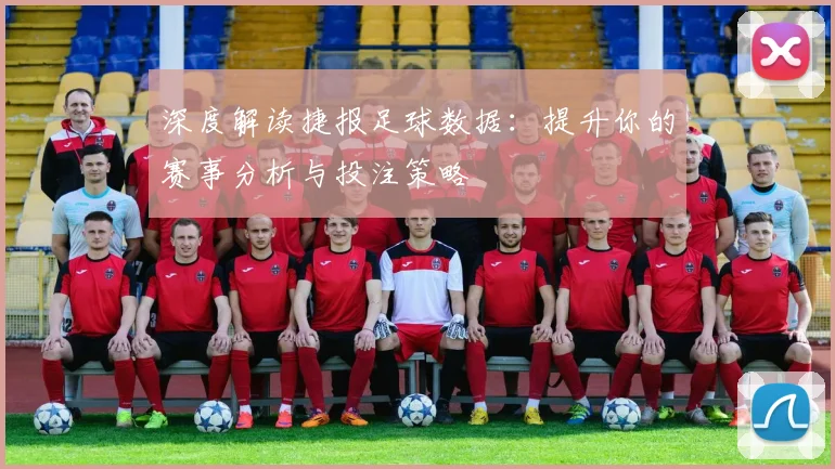 深度解读捷报足球数据：提升你的赛事分析与投注策略