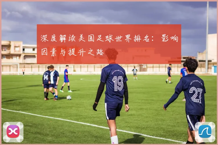 深度解读美国足球世界排名：影响因素与提升之路