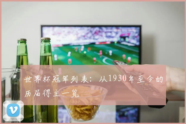 世界杯冠军列表：从1930年至今的历届得主一览
