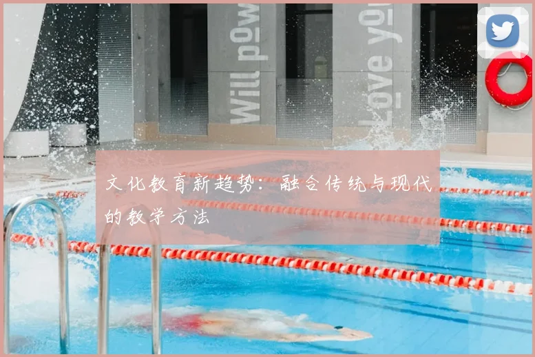 文化教育新趋势：融合传统与现代的教学方法